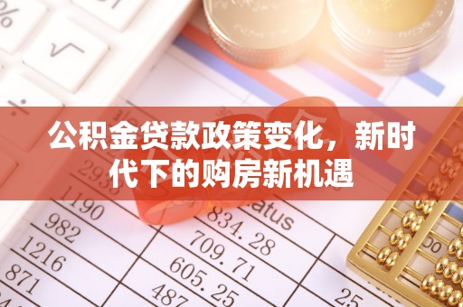赫章公积金贷款政策变化，新时代下的购房新机遇