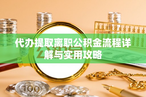 赫章代办提取离职公积金流程详解与实用攻略