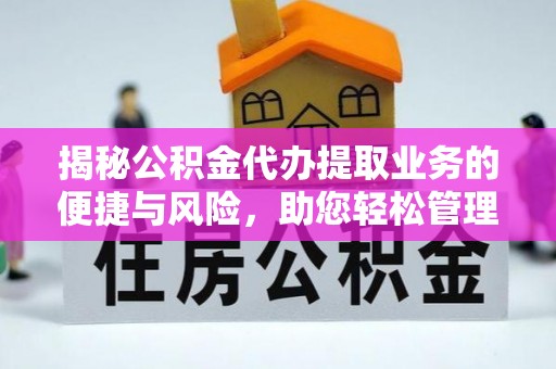 赫章揭秘公积金代办提取业务的便捷与风险，助您轻松管理财务