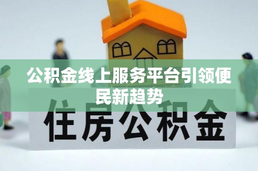 赫章公积金线上服务平台引领便民新趋势