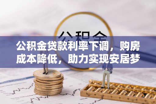 赫章公积金贷款利率下调，购房成本降低，助力实现安居梦