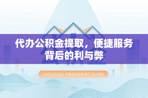 赫章代办公积金提取，便捷服务背后的利与弊