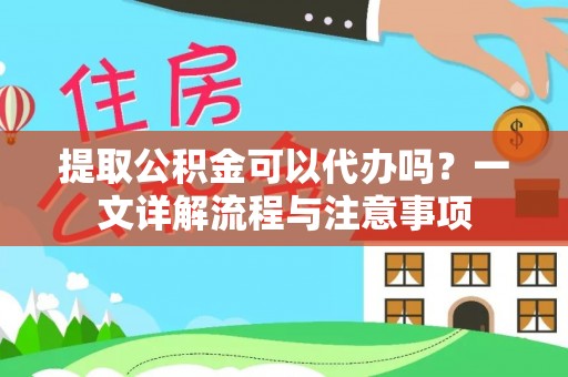 赫章提取公积金可以代办吗？一文详解流程与注意事项