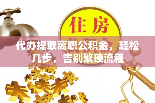 赫章代办提取离职公积金，轻松几步，告别繁琐流程