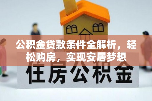 赫章公积金贷款条件全解析，轻松购房，实现安居梦想