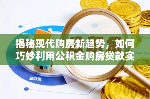 赫章揭秘现代购房新趋势，如何巧妙利用公积金购房贷款实现梦想家园