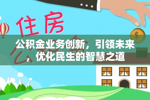 赫章公积金业务创新，引领未来，优化民生的智慧之道