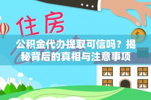 赫章公积金代办提取可信吗？揭秘背后的真相与注意事项