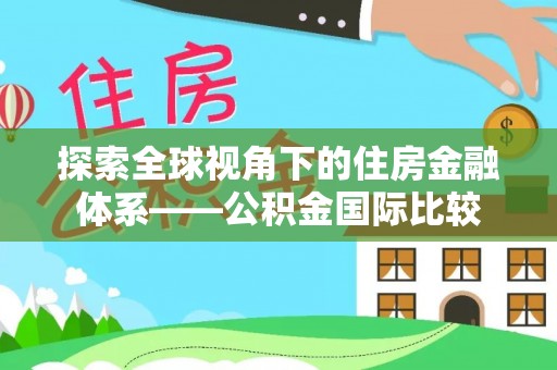 赫章探索全球视角下的住房金融体系——公积金国际比较
