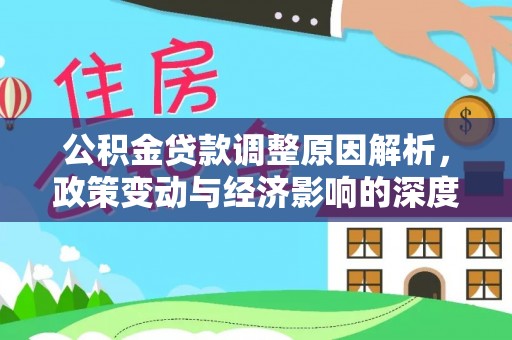 赫章公积金贷款调整原因解析，政策变动与经济影响的深度探讨