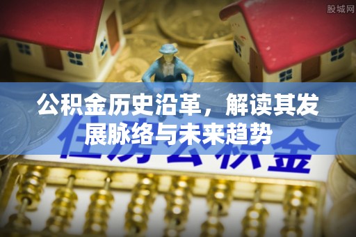 赫章公积金历史沿革，解读其发展脉络与未来趋势