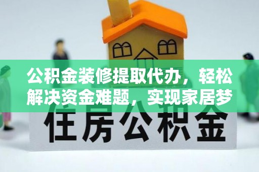 赫章公积金装修提取代办，轻松解决资金难题，实现家居梦想