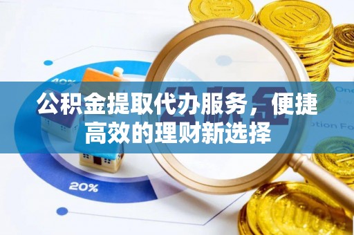 赫章公积金提取代办服务，便捷高效的理财新选择
