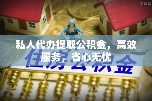 赫章私人代办提取公积金，高效服务，省心无忧