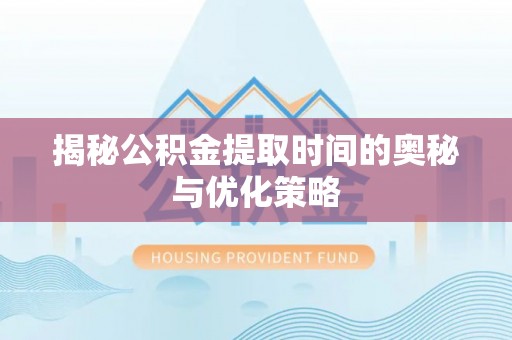赫章揭秘公积金提取时间的奥秘与优化策略