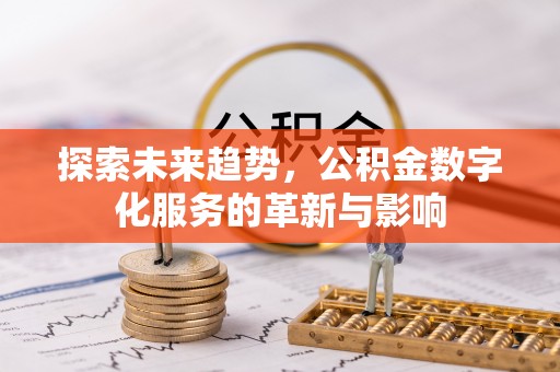 赫章探索未来趋势，公积金数字化服务的革新与影响