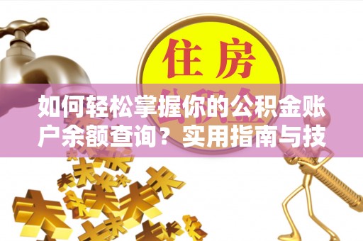 赫章如何轻松掌握你的公积金账户余额查询？实用指南与技巧