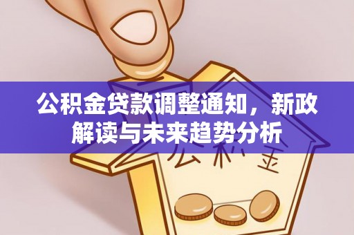 赫章公积金贷款调整通知，新政解读与未来趋势分析