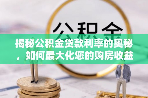赫章揭秘公积金贷款利率的奥秘，如何最大化您的购房收益