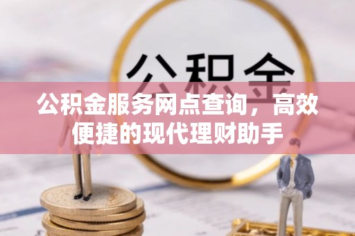 赫章公积金服务网点查询，高效便捷的现代理财助手