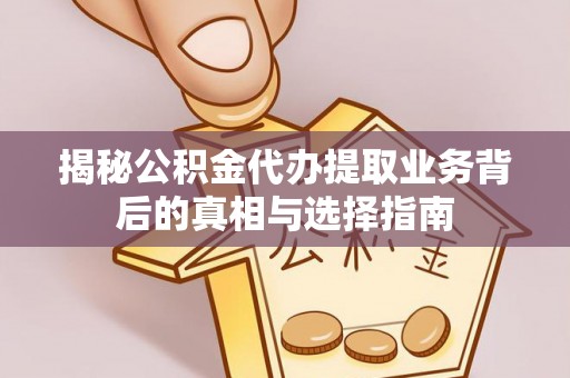 赫章揭秘公积金代办提取业务背后的真相与选择指南