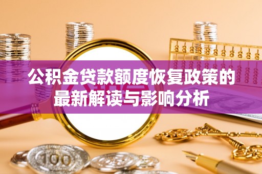 赫章公积金贷款额度恢复政策的最新解读与影响分析