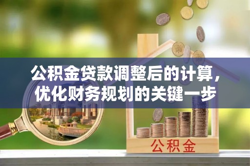 赫章公积金贷款调整后的计算，优化财务规划的关键一步
