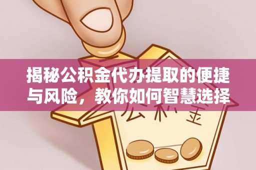 赫章揭秘公积金代办提取的便捷与风险，教你如何智慧选择