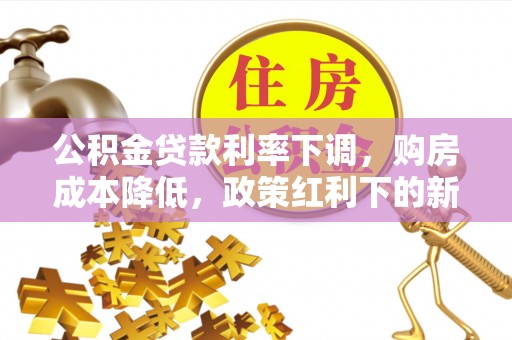 赫章公积金贷款利率下调，购房成本降低，政策红利下的新机遇