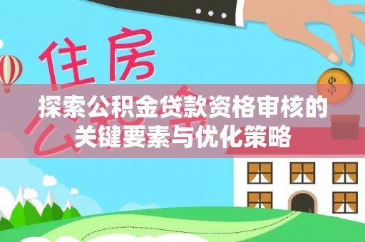 赫章探索公积金贷款资格审核的关键要素与优化策略