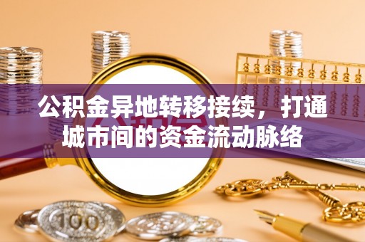 赫章公积金异地转移接续，打通城市间的资金流动脉络