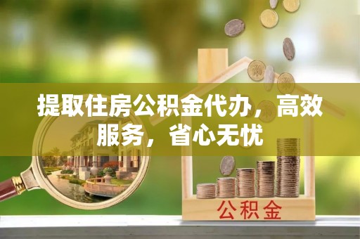 赫章提取住房公积金代办，高效服务，省心无忧