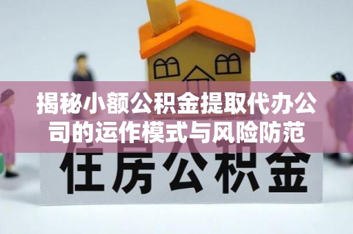 赫章揭秘小额公积金提取代办公司的运作模式与风险防范