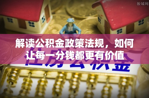 赫章解读公积金政策法规，如何让每一分钱都更有价值