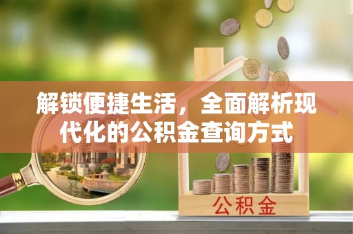 赫章解锁便捷生活，全面解析现代化的公积金查询方式