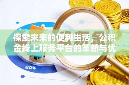 赫章探索未来的便利生活，公积金线上服务平台的革新与优势