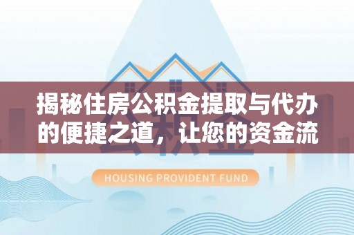 赫章揭秘住房公积金提取与代办的便捷之道，让您的资金流动更高效