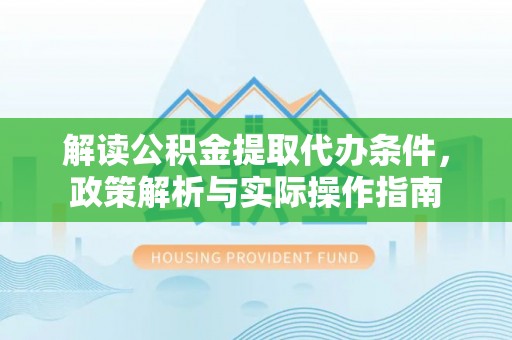 赫章解读公积金提取代办条件，政策解析与实际操作指南