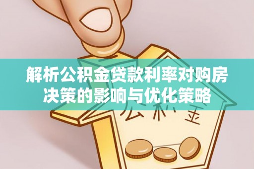 赫章解析公积金贷款利率对购房决策的影响与优化策略