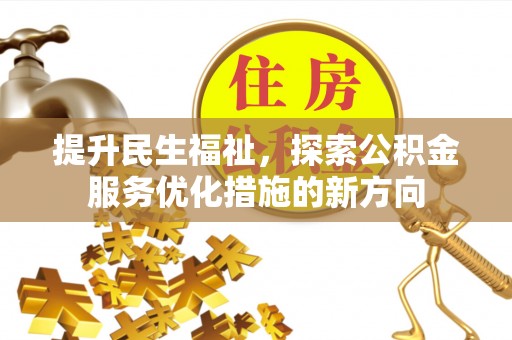 赫章提升民生福祉，探索公积金服务优化措施的新方向