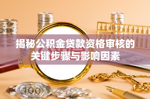 赫章揭秘公积金贷款资格审核的关键步骤与影响因素