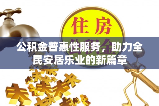 赫章公积金普惠性服务，助力全民安居乐业的新篇章