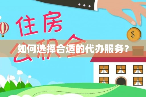 赫章如何选择合适的代办服务？