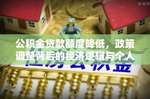 赫章公积金贷款额度降低，政策调整背后的经济逻辑与个人应对策略