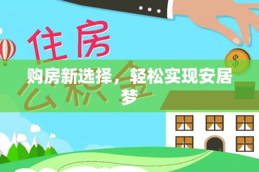 赫章购房新选择，轻松实现安居梦