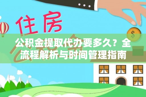 赫章公积金提取代办要多久？全流程解析与时间管理指南