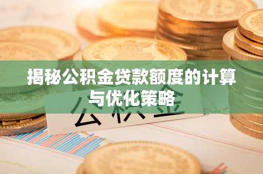 赫章揭秘公积金贷款额度的计算与优化策略