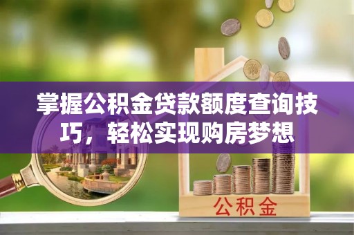 赫章掌握公积金贷款额度查询技巧，轻松实现购房梦想
