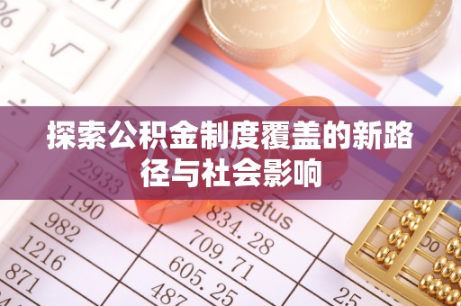 赫章探索公积金制度覆盖的新路径与社会影响