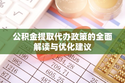 赫章公积金提取代办政策的全面解读与优化建议